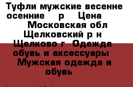 Туфли мужские весенне-осенние 42 р. › Цена ­ 1 000 - Московская обл., Щелковский р-н, Щелково г. Одежда, обувь и аксессуары » Мужская одежда и обувь   